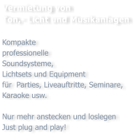 Vermietung von  Ton,- Licht und Musikanlagen  Kompakte  professionelle  Soundsysteme,  Lichtsets und Equipment  fr  Parties, Liveauftritte, Seminare, Karaoke usw.  Nur mehr anstecken und loslegen Just plug and play!