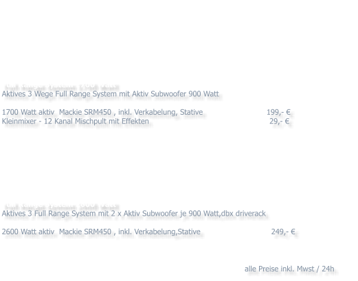 Full Range System 1700 Watt Aktives 3 Wege Full Range System mit Aktiv Subwoofer 900 Watt  1700 Watt aktiv Mackie SRM450 , inkl. Verkabelung, Stative199,-  Kleinmixer - 12 Kanal Mischpult mit Effekten 29,-            Full Range System 2600 Watt Aktives 3 Full Range System mit 2 x Aktiv Subwoofer je 900 Watt,dbx driverack  2600 Watt aktiv Mackie SRM450 , inkl. Verkabelung,Stative 249,-     alle Preise inkl. Mwst / 24h